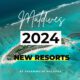 maldives new resorts 2024 The complete list of opening resorts in Maldives